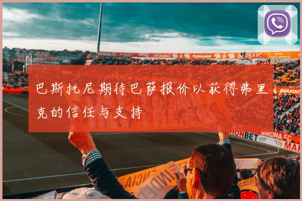 巴斯托尼期待巴萨报价以获得弗里克的信任与支持