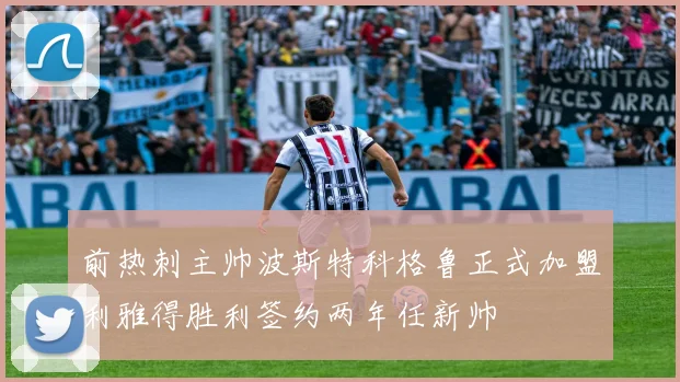 前热刺主帅波斯特科格鲁正式加盟利雅得胜利签约两年任新帅
