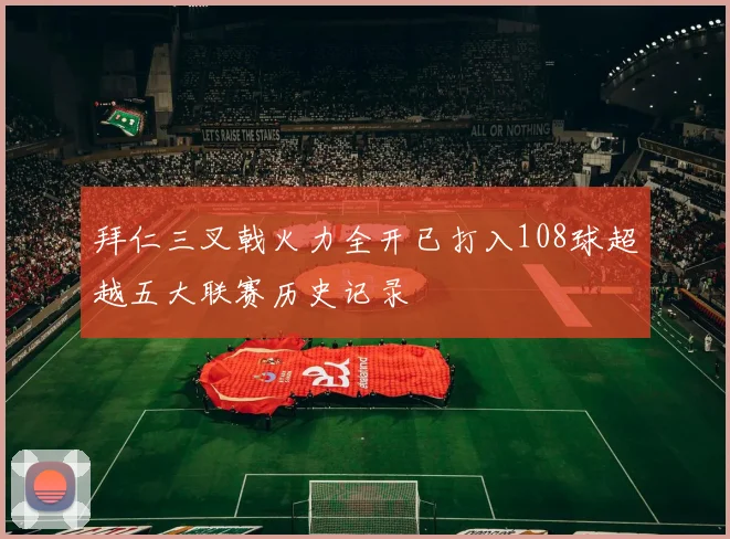 拜仁三叉戟火力全开已打入108球超越五大联赛历史记录