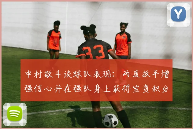 中村敬斗谈球队表现：两度扳平增强信心并在强队身上获得宝贵积分