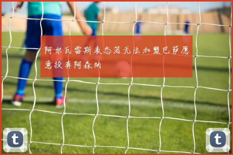 阿尔瓦雷斯表态若无法加盟巴萨愿意投奔阿森纳