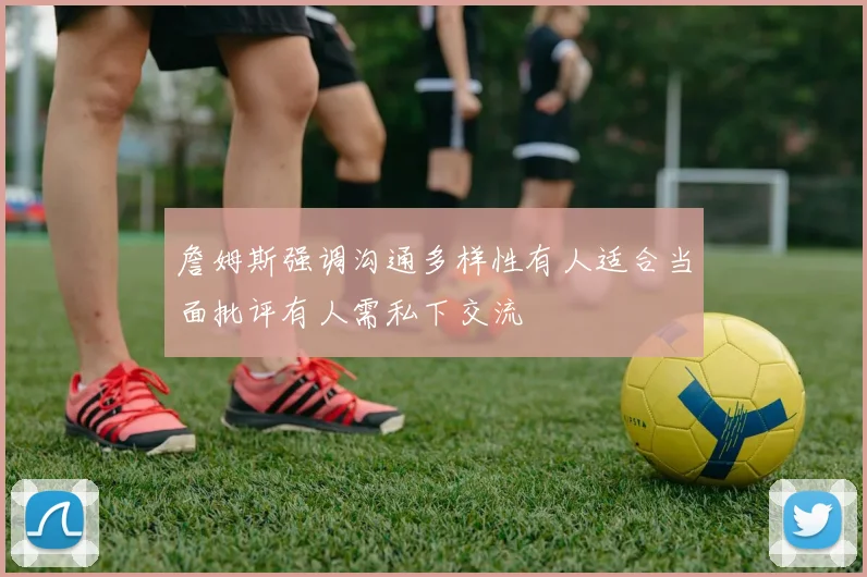 詹姆斯强调沟通多样性有人适合当面批评有人需私下交流