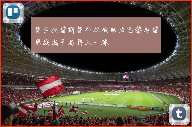 费兰托雷斯替补双响助力巴黎与雷恩战成平局再入一球