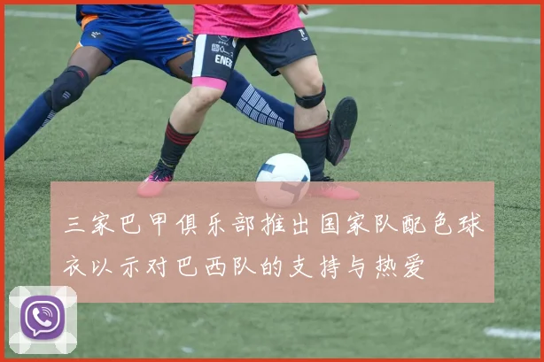 三家巴甲俱乐部推出国家队配色球衣以示对巴西队的支持与热爱