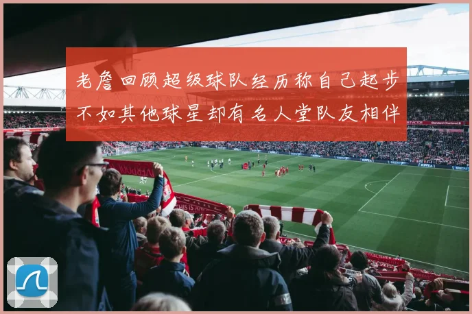 老詹回顾超级球队经历称自己起步不如其他球星却有名人堂队友相伴