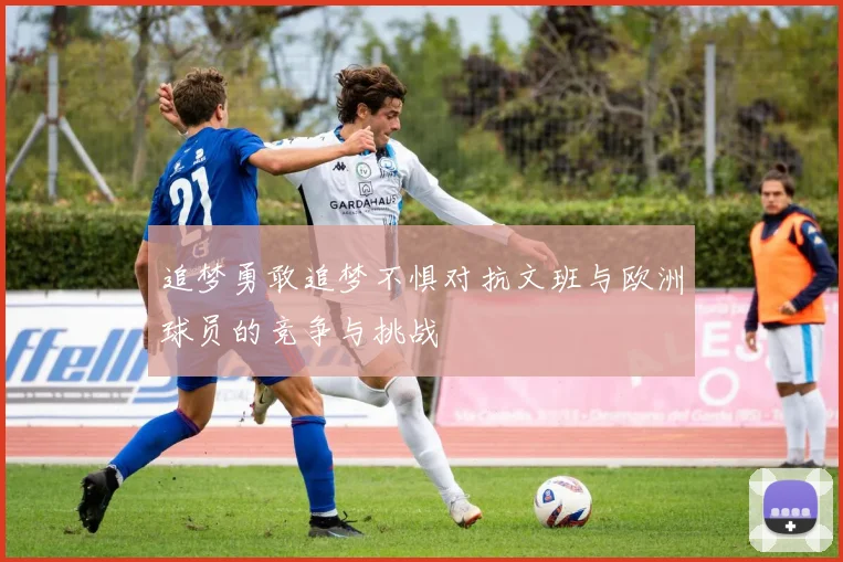 追梦勇敢追梦不惧对抗文班与欧洲球员的竞争与挑战