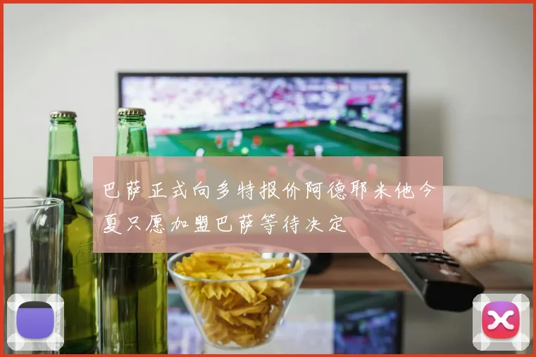 巴萨正式向多特报价阿德耶米他今夏只愿加盟巴萨等待决定