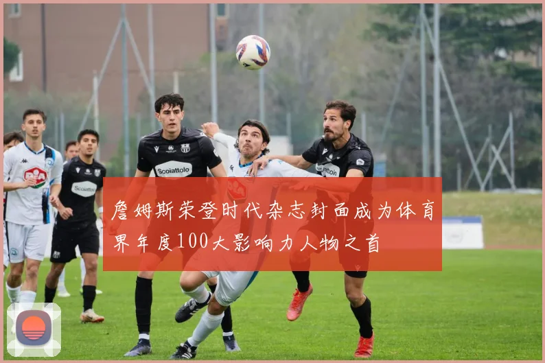 詹姆斯荣登时代杂志封面成为体育界年度100大影响力人物之首