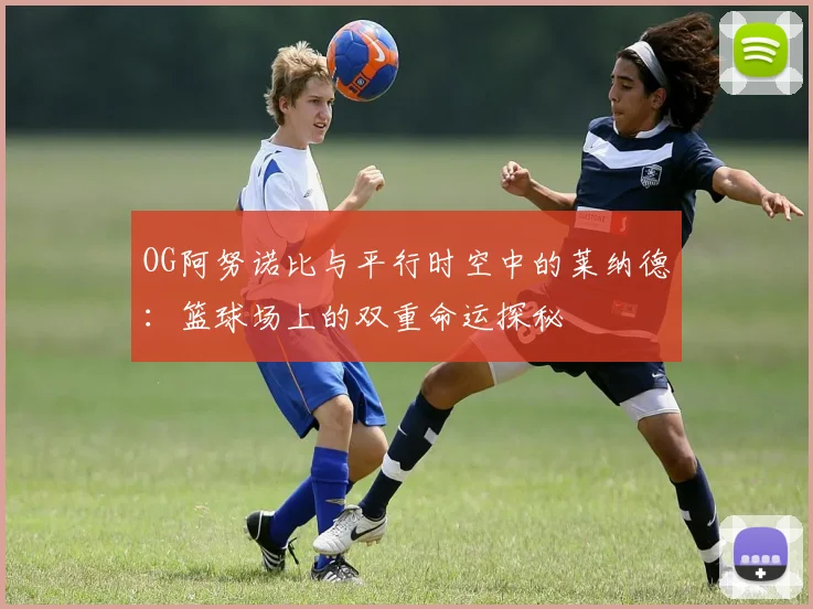 OG阿努诺比与平行时空中的莱纳德：篮球场上的双重命运探秘